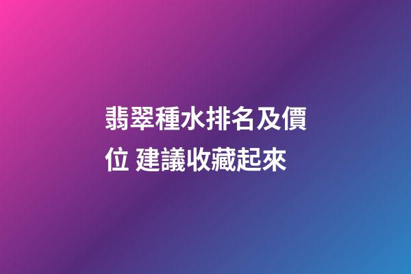 翡翠種水排名及價位 建議收藏起來